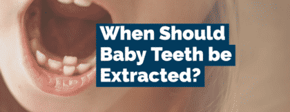 When should baby teeth be extracted?
